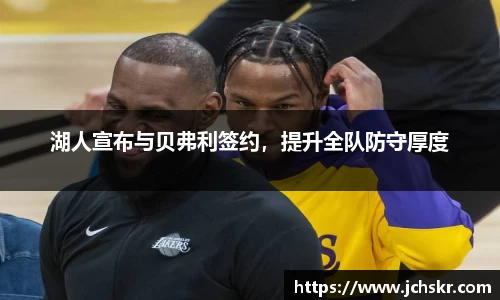 湖人宣布与贝弗利签约，提升全队防守厚度