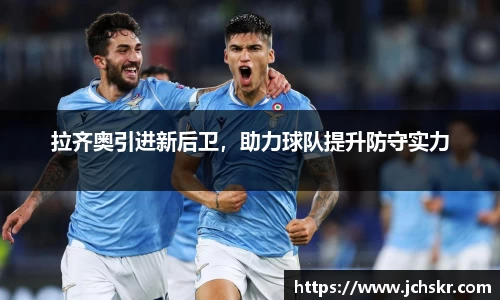 拉齐奥引进新后卫，助力球队提升防守实力