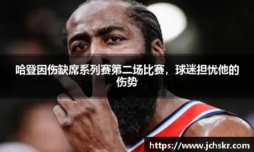 哈登因伤缺席系列赛第二场比赛，球迷担忧他的伤势