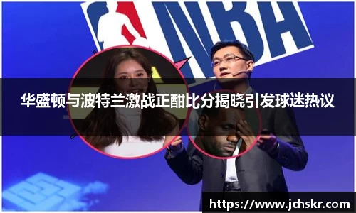 华盛顿与波特兰激战正酣比分揭晓引发球迷热议