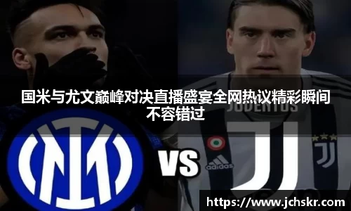 国米与尤文巅峰对决直播盛宴全网热议精彩瞬间不容错过