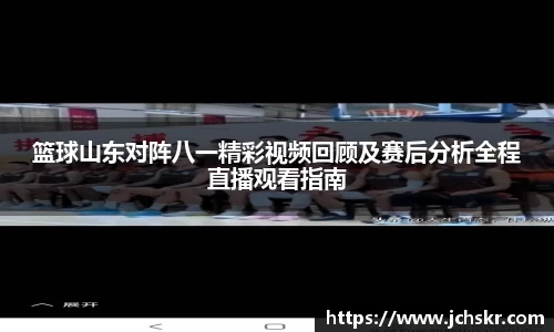 篮球山东对阵八一精彩视频回顾及赛后分析全程直播观看指南