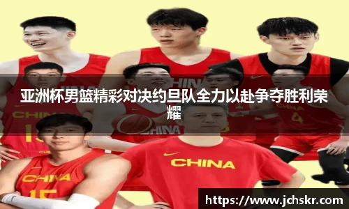 亚洲杯男篮精彩对决约旦队全力以赴争夺胜利荣耀