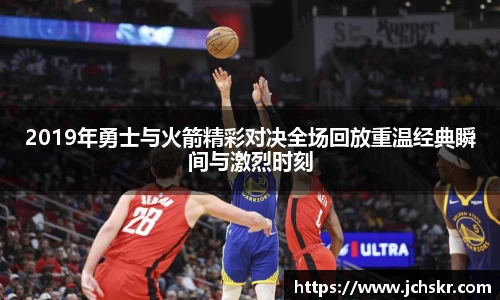 2019年勇士与火箭精彩对决全场回放重温经典瞬间与激烈时刻
