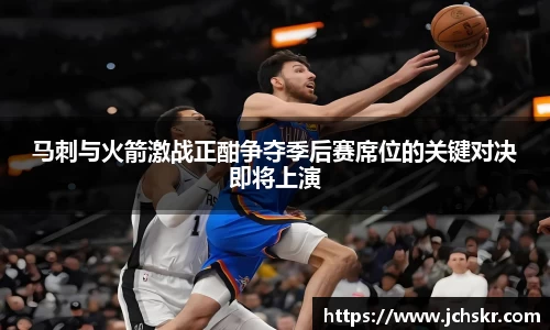 马刺与火箭激战正酣争夺季后赛席位的关键对决即将上演