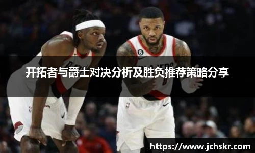 开拓者与爵士对决分析及胜负推荐策略分享