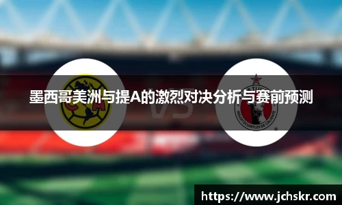 墨西哥美洲与提A的激烈对决分析与赛前预测