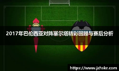 2017年巴伦西亚对阵塞尔塔精彩回顾与赛后分析
