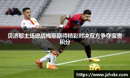 贝济耶主场迎战梅斯期待精彩对决双方争夺宝贵积分