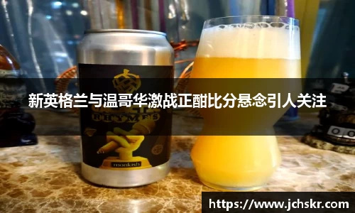新英格兰与温哥华激战正酣比分悬念引人关注