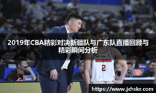 2019年CBA精彩对决新疆队与广东队直播回顾与精彩瞬间分析