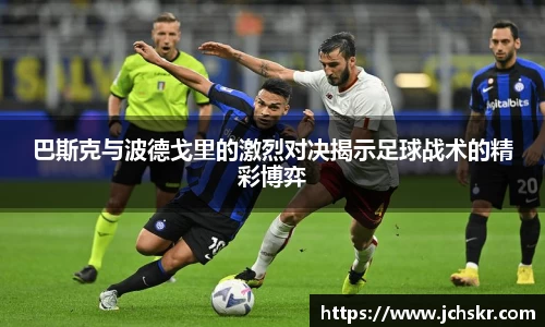 巴斯克与波德戈里的激烈对决揭示足球战术的精彩博弈