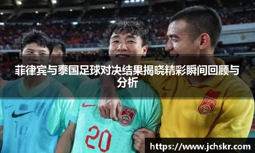 菲律宾与泰国足球对决结果揭晓精彩瞬间回顾与分析