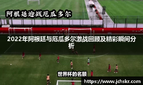 2022年阿根廷与厄瓜多尔激战回顾及精彩瞬间分析