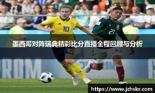 墨西哥对阵瑞典精彩比分直播全程回顾与分析