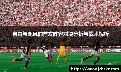 自由与飓风的首发阵容对决分析与战术解析
