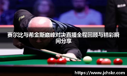 赛尔比与希金斯巅峰对决直播全程回顾与精彩瞬间分享