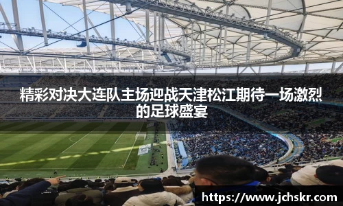 精彩对决大连队主场迎战天津松江期待一场激烈的足球盛宴