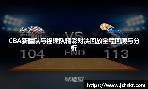CBA新疆队与福建队精彩对决回放全程回顾与分析