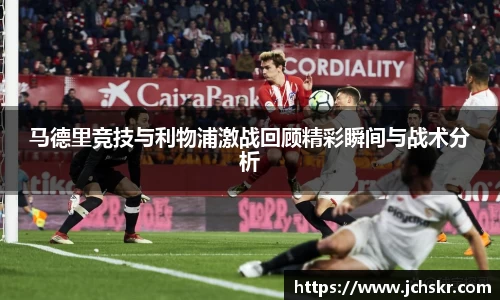 马德里竞技与利物浦激战回顾精彩瞬间与战术分析