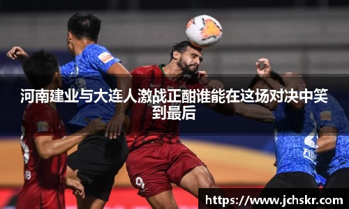 河南建业与大连人激战正酣谁能在这场对决中笑到最后