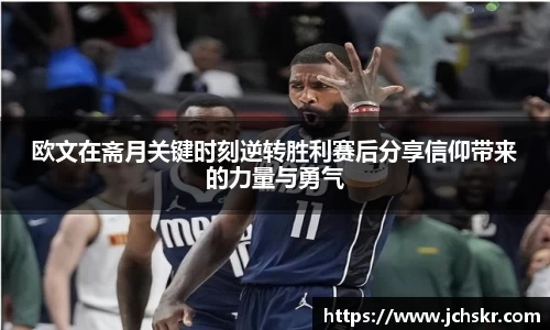 欧文在斋月关键时刻逆转胜利赛后分享信仰带来的力量与勇气