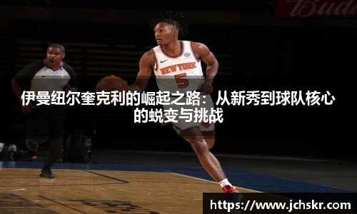 伊曼纽尔奎克利的崛起之路：从新秀到球队核心的蜕变与挑战