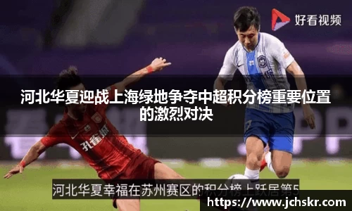 河北华夏迎战上海绿地争夺中超积分榜重要位置的激烈对决
