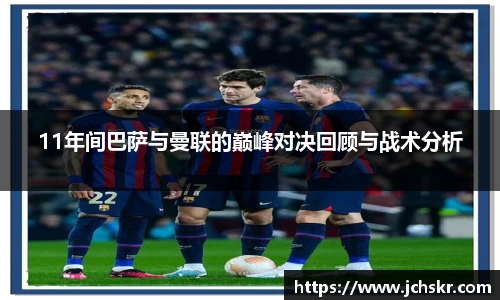 11年间巴萨与曼联的巅峰对决回顾与战术分析
