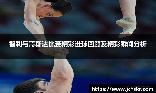 智利与哥斯达比赛精彩进球回顾及精彩瞬间分析