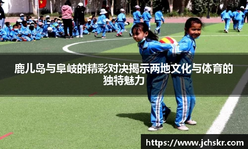 鹿儿岛与阜岐的精彩对决揭示两地文化与体育的独特魅力