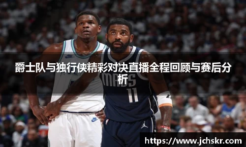 爵士队与独行侠精彩对决直播全程回顾与赛后分析