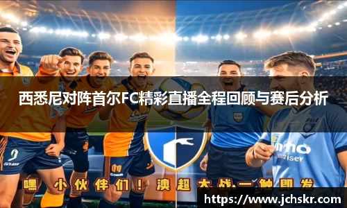 西悉尼对阵首尔FC精彩直播全程回顾与赛后分析