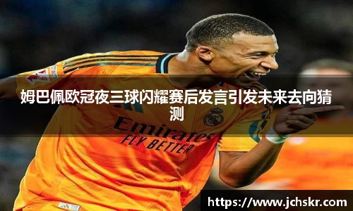 姆巴佩欧冠夜三球闪耀赛后发言引发未来去向猜测