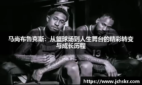 马尚布鲁克斯：从篮球场到人生舞台的精彩转变与成长历程