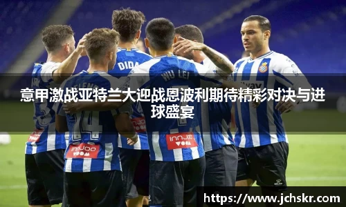 意甲激战亚特兰大迎战恩波利期待精彩对决与进球盛宴