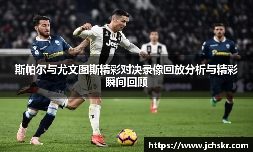 斯帕尔与尤文图斯精彩对决录像回放分析与精彩瞬间回顾