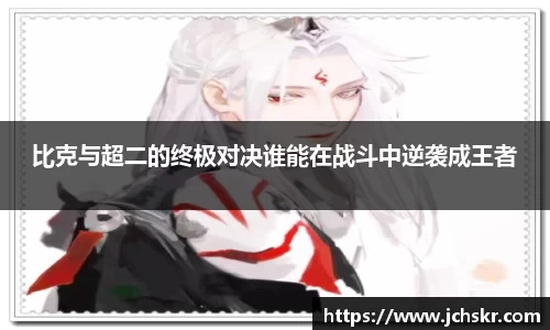 比克与超二的终极对决谁能在战斗中逆袭成王者