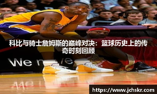 科比与骑士詹姆斯的巅峰对决：篮球历史上的传奇时刻回顾