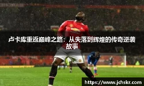 卢卡库重返巅峰之路：从失落到辉煌的传奇逆袭故事
