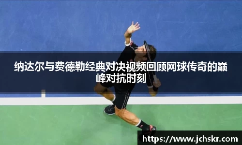 纳达尔与费德勒经典对决视频回顾网球传奇的巅峰对抗时刻