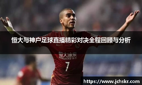 恒大与神户足球直播精彩对决全程回顾与分析