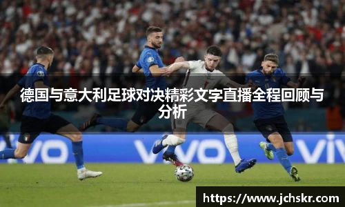 德国与意大利足球对决精彩文字直播全程回顾与分析