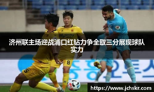 济州联主场迎战浦口红钻力争全取三分展现球队实力