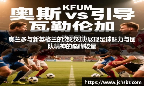 奥兰多与新英格兰的激烈对决展现足球魅力与团队精神的巅峰较量
