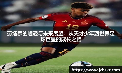 劳塔罗的崛起与未来展望：从天才少年到世界足球巨星的成长之路
