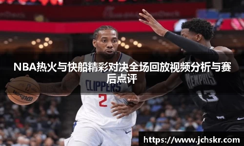 NBA热火与快船精彩对决全场回放视频分析与赛后点评