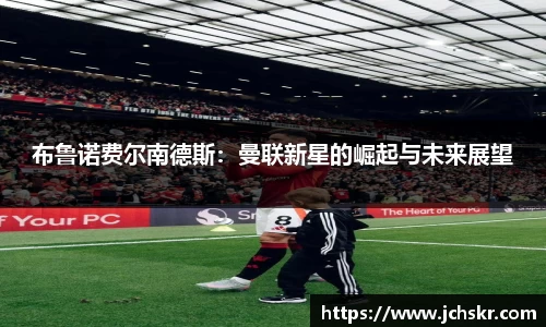 布鲁诺费尔南德斯：曼联新星的崛起与未来展望