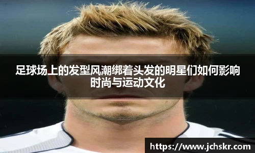 足球场上的发型风潮绑着头发的明星们如何影响时尚与运动文化