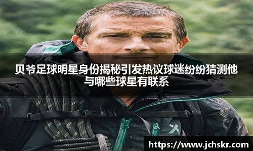 贝爷足球明星身份揭秘引发热议球迷纷纷猜测他与哪些球星有联系